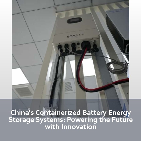 China's Containerized Battery Energy Storage Systems: Powering the Future with Innovation